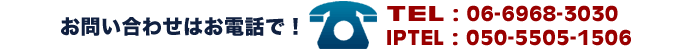 ���₢���킹�͂��d�b�ŁITEL:06-6968-3030 IPTEL:050-5505-1506